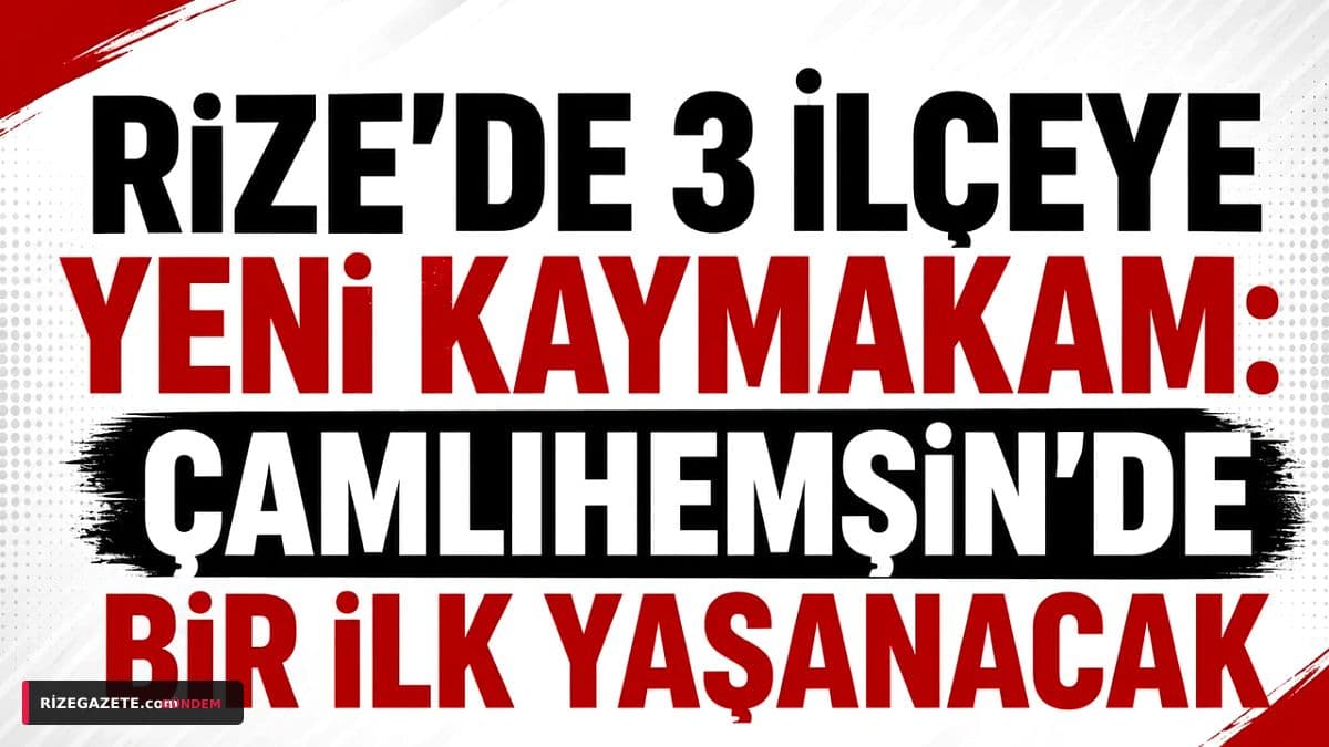 Rize'de Tarihi Atama Rüzgarı: Çamlıhemşin'e İlk Kadın Kaymakam Atandı, İşte Yeni İsimler!