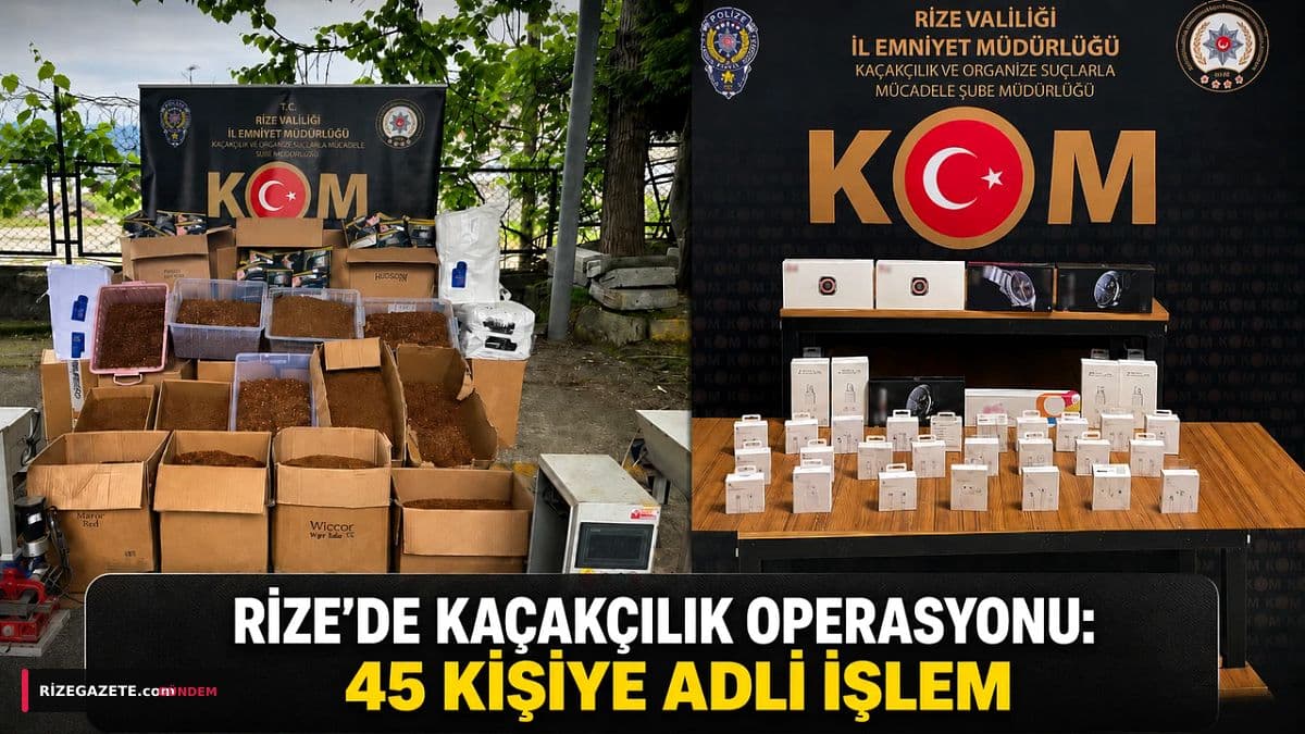 Rize'de Kaçakçılık Ağlarına Büyük Darbe: 45 Şüpheli Hakkında Adli İşlem Başlatıldı