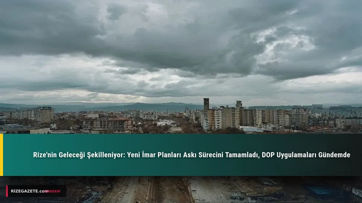 Rize'nin Geleceği Şekilleniyor: Yeni İmar Planları Askı Sürecini Tamamladı, DOP Uygulamaları Gündemde