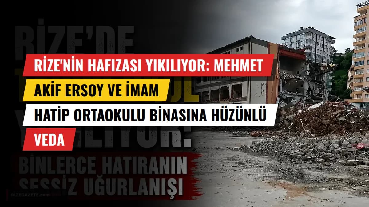 Rize'nin Hafızası Yıkılıyor: Mehmet Akif Ersoy ve İmam Hatip Ortaokulu Binasına Hüzünlü Veda